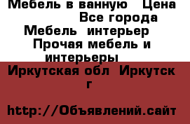 Мебель в ванную › Цена ­ 26 000 - Все города Мебель, интерьер » Прочая мебель и интерьеры   . Иркутская обл.,Иркутск г.